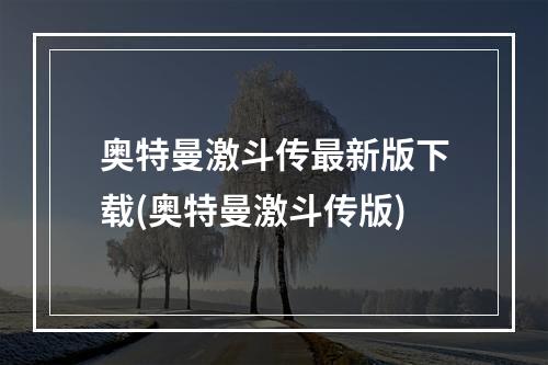 奥特曼激斗传最新版下载(奥特曼激斗传版)