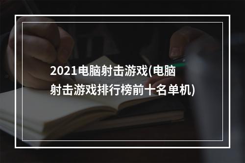 2021电脑射击游戏(电脑射击游戏排行榜前十名单机)