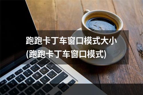 跑跑卡丁车窗口模式大小(跑跑卡丁车窗口模式)