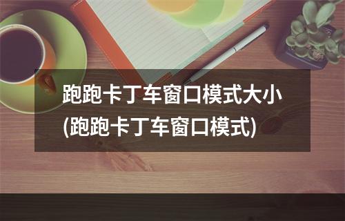 跑跑卡丁车窗口模式大小(跑跑卡丁车窗口模式)