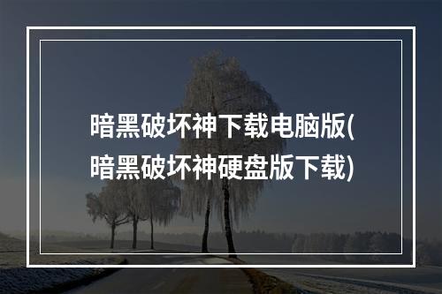 暗黑破坏神下载电脑版(暗黑破坏神硬盘版下载)