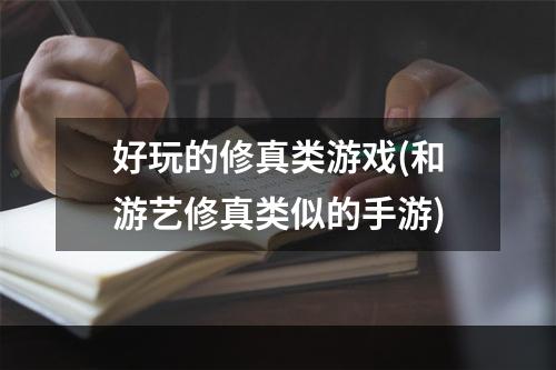 好玩的修真类游戏(和游艺修真类似的手游)