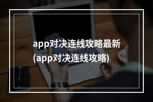 app对决连线攻略最新(app对决连线攻略)