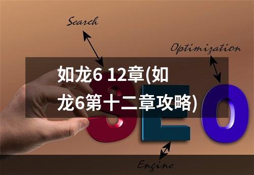 如龙6 12章(如龙6第十二章攻略)