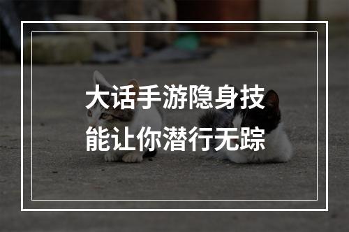 大话手游隐身技能让你潜行无踪