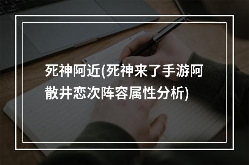 死神阿近(死神来了手游阿散井恋次阵容属性分析)