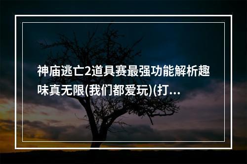 神庙逃亡2道具赛最强功能解析趣味真无限(我们都爱玩)(打破游戏界限！神庙逃亡2道具赛全方位解析(乐趣随心所欲))