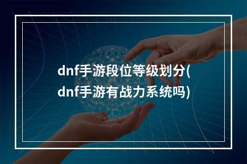 dnf手游段位等级划分(dnf手游有战力系统吗)