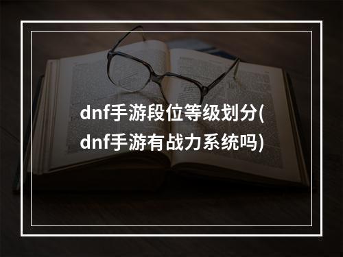 dnf手游段位等级划分(dnf手游有战力系统吗)