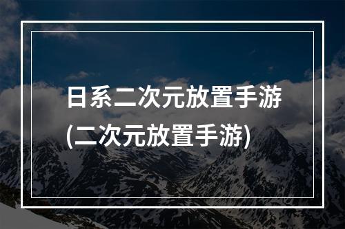 日系二次元放置手游(二次元放置手游)