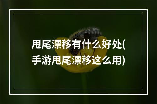 甩尾漂移有什么好处(手游甩尾漂移这么用)