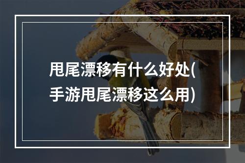 甩尾漂移有什么好处(手游甩尾漂移这么用)