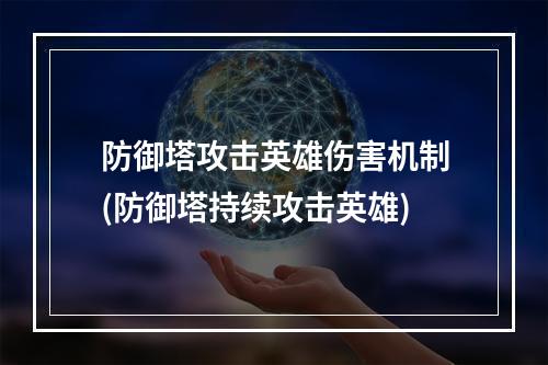 防御塔攻击英雄伤害机制(防御塔持续攻击英雄)