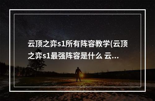 云顶之弈s1所有阵容教学(云顶之弈s1最强阵容是什么 云顶之弈s1最强阵容介绍)