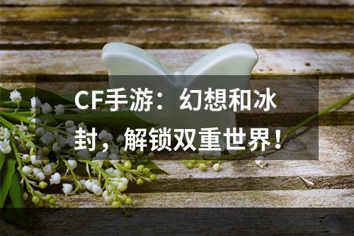 CF手游：幻想和冰封，解锁双重世界！