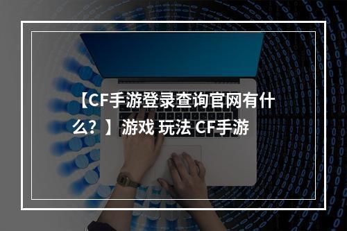 【CF手游登录查询官网有什么？】游戏 玩法 CF手游