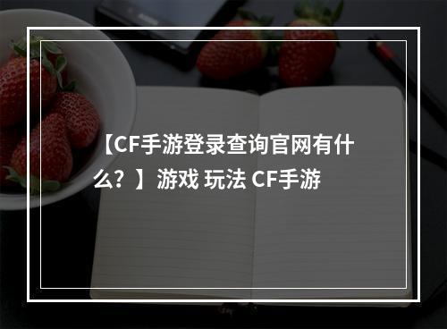 【CF手游登录查询官网有什么？】游戏 玩法 CF手游