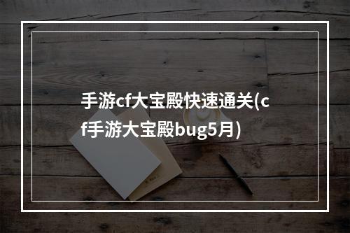 手游cf大宝殿快速通关(cf手游大宝殿bug5月)