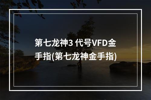 第七龙神3 代号VFD金手指(第七龙神金手指)