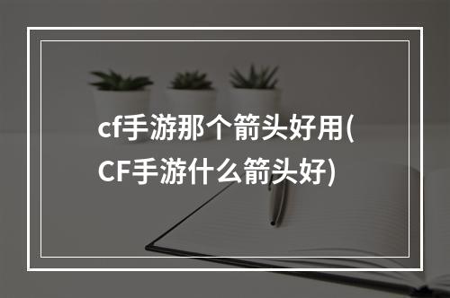 cf手游那个箭头好用(CF手游什么箭头好)