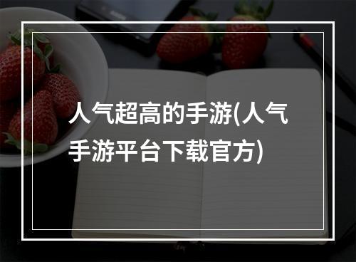 人气超高的手游(人气手游平台下载官方)