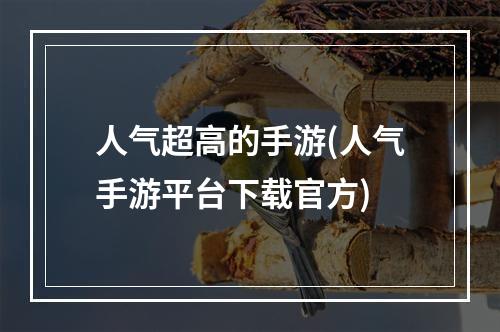 人气超高的手游(人气手游平台下载官方)