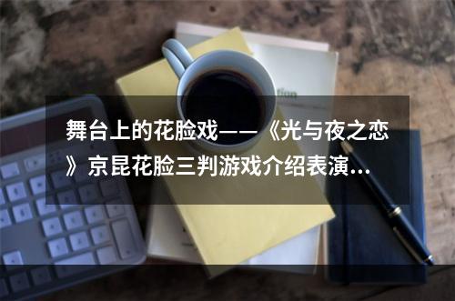 舞台上的花脸戏——《光与夜之恋》京昆花脸三判游戏介绍表演者的传承与致敬