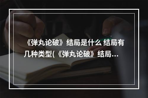 《弹丸论破》结局是什么 结局有几种类型(《弹丸论破》结局是什么 结局有几种)