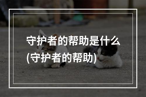 守护者的帮助是什么(守护者的帮助)