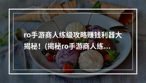 ro手游商人练级攻略赚钱利器大揭秘！(揭秘ro手游商人练级秘籍轻松获得财富！ )