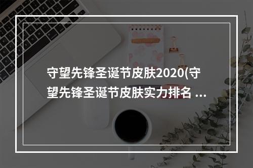 守望先锋圣诞节皮肤2020(守望先锋圣诞节皮肤实力排名 圣诞节限定前五绝对良心 游戏)