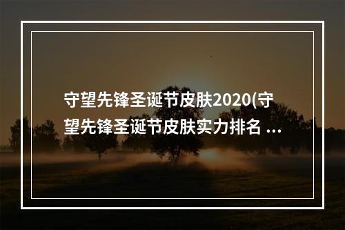 守望先锋圣诞节皮肤2020(守望先锋圣诞节皮肤实力排名 圣诞节限定前五绝对良心 游戏)