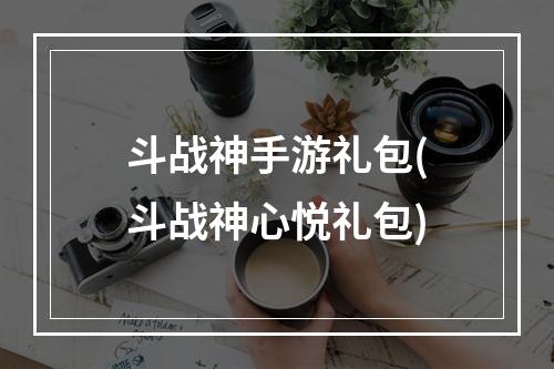 斗战神手游礼包(斗战神心悦礼包)