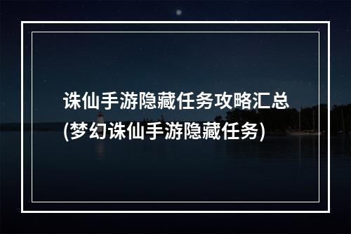 诛仙手游隐藏任务攻略汇总(梦幻诛仙手游隐藏任务)