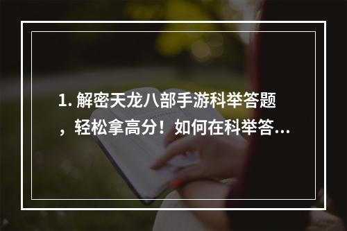 1. 解密天龙八部手游科举答题，轻松拿高分！如何在科举答题中轻松获得高分？