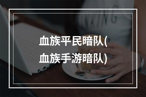 血族平民暗队(血族手游暗队)