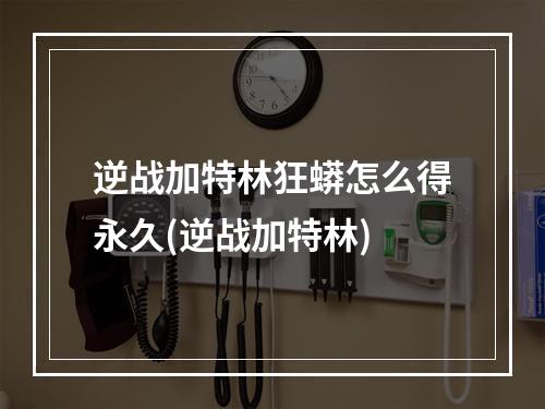 逆战加特林狂蟒怎么得永久(逆战加特林)