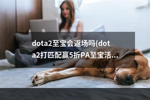 dota2至宝会返场吗(dota2打匹配赢5折PA至宝活动介绍与网址)