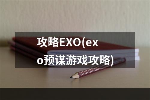 攻略EXO(exo预谋游戏攻略)