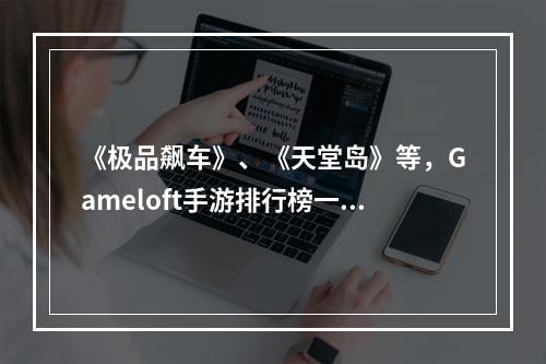 《极品飙车》、《天堂岛》等，Gameloft手游排行榜一览！(掌机级别的游戏体验，Gameloft手游排行榜推荐！)