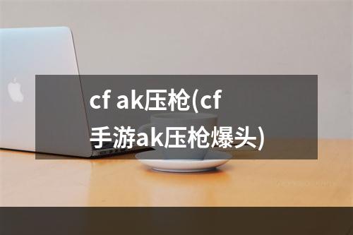 cf ak压枪(cf手游ak压枪爆头)