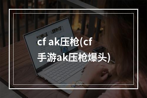 cf ak压枪(cf手游ak压枪爆头)