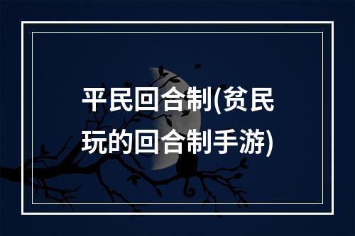 平民回合制(贫民玩的回合制手游)