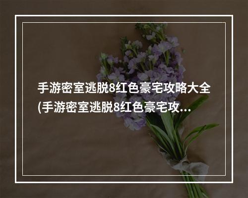 手游密室逃脱8红色豪宅攻略大全(手游密室逃脱8红色豪宅攻略)