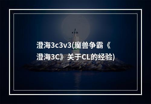 澄海3c3v3(魔兽争霸《澄海3C》关于CL的经验)