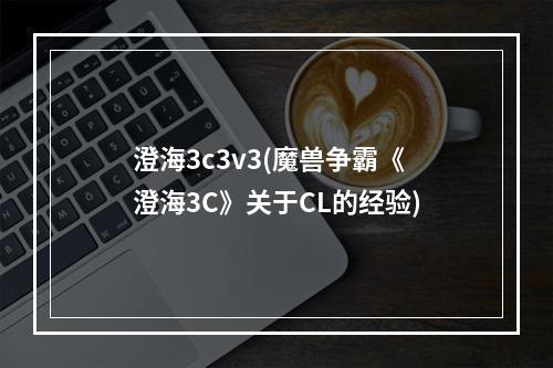 澄海3c3v3(魔兽争霸《澄海3C》关于CL的经验)