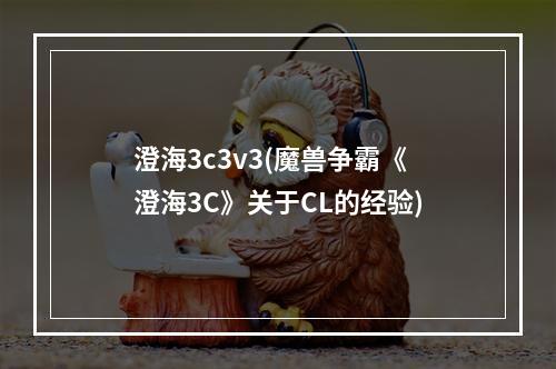 澄海3c3v3(魔兽争霸《澄海3C》关于CL的经验)