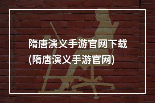 隋唐演义手游官网下载(隋唐演义手游官网)