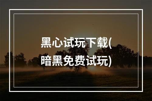 黑心试玩下载(暗黑免费试玩)