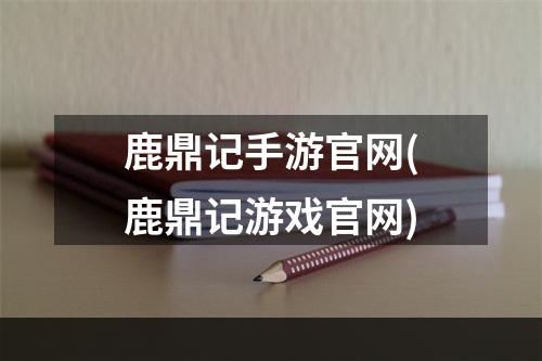 鹿鼎记手游官网(鹿鼎记游戏官网)